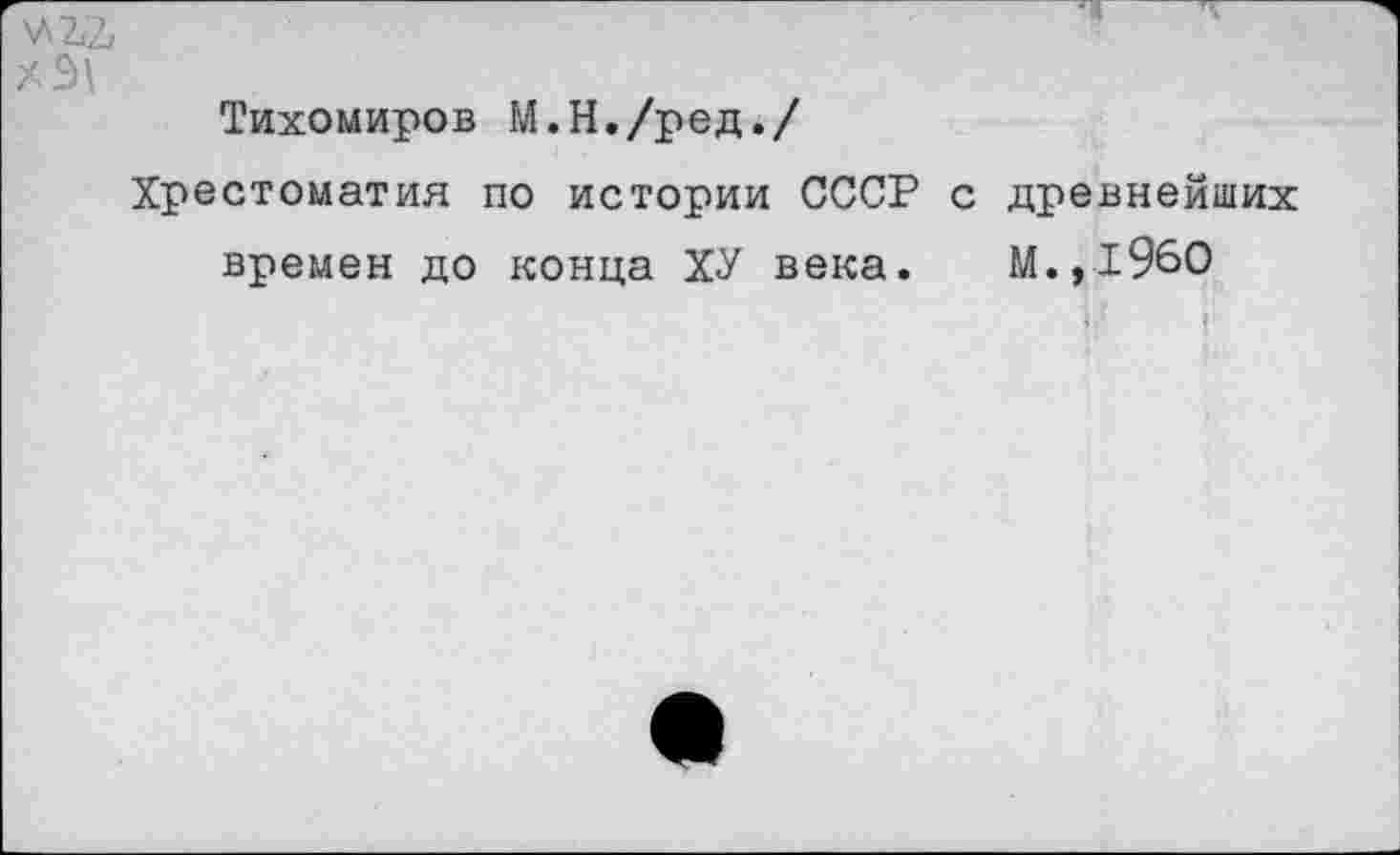 ﻿\A2i2j
Тихомиров М.Н./ред./
Хрестоматия по истории СССР с древнейших времен до конца ХУ века. М.,196О